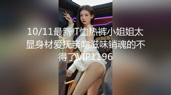 10/11最新 T恤热裤小姐姐太显身材爱抚亲吻滋味销魂的不得了VIP1196