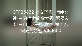 STP26832 处女下海  清纯女神 白蔚宿舍偷偷大秀  跟网友坦白自己还是纯女 纯爆了无瑕疵的娇躯 VIP0600