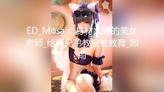 ED_Mosaic_身材火爆的美女老师_给两兄弟教授性教育_熙雨