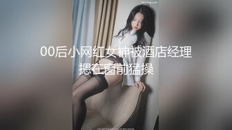 00后小网红女神被酒店经理摁在窗前猛操