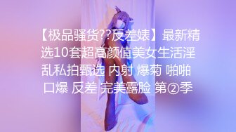 【极品骚货??反差婊】最新精选10套超高颜值美女生活淫乱私拍甄选 内射 爆菊 啪啪 口爆 反差 完美露脸 第②季