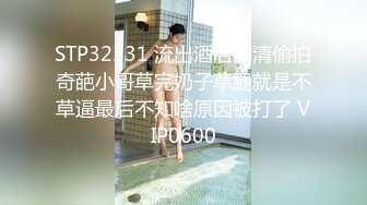 STP32331 流出酒店高清偷拍奇葩小哥草完奶子草腿就是不草逼最后不知啥原因被打了 VIP0600