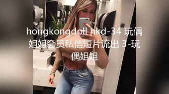 hongkongdoll hkd-34 玩偶姐姐会员私信短片流出 3-玩偶姐姐