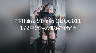 扣扣傳媒 91Fans QDOG011 172空姐性愛服務 楚留香