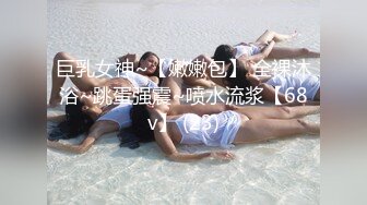 巨乳女神~【嫩嫩包】 全裸沐浴~跳蛋强震~喷水流浆【68v】 (23)