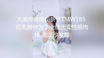 天美传媒爆奶新作TMW185 巨乳房仲为了业绩出卖性感肉体 激操沙发震