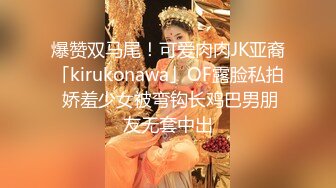 爆赞双马尾！可爱肉肉JK亚裔「kirukonawa」OF露脸私拍 娇羞少女被弯钩长鸡巴男朋友无套中出