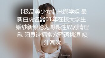 【极品美少女】米娜学姐 最新白虎名器01年在校大学生 婚纱新娘沦为哥哥性奴剧情淫慰 阳具速插蜜穴骚语挑逗 喷汁潮吹