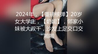 2024年，【重磅核弹】20岁女大学生，【奶妮】，邻家小妹被大叔干，沙发上足交口交啪啪