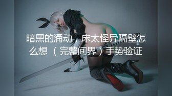 【新片速遞】 宝贝逼水多多❤️又骚又浪，女上位抱着哥哥脖子一顿猛操撞击淫穴~叫声淫荡！极度诱惑❤️感觉快不行啦，快点射啊！！[1.34G/MP4/01:59:59]