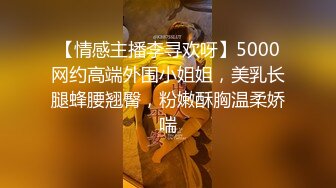 【情感主播李寻欢呀】5000网约高端外围小姐姐，美乳长腿蜂腰翘臀，粉嫩酥胸温柔娇喘