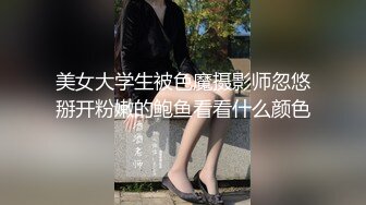 美女大学生被色魔摄影师忽悠掰开粉嫩的鲍鱼看看什么颜色