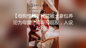 【母狗性奴】校花被土豪包养沦为母狗，脚踩打屁股，人设尽毁