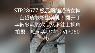 STP28677 极品网红颜值女神！白皙皮肤粉嫩美乳！拨开丁字裤多毛骚穴，从下往上视角拍摄，翘起美腿特写 VIP0600