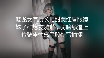 晓龙女气质长相甜美红唇眼镜妹子和炮友啪啪，骑脸舔逼上位骑坐性感屁股特写抽插