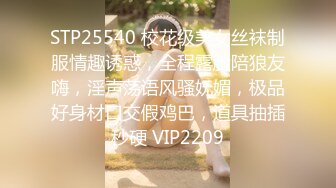 STP25540 校花级美女丝袜制服情趣诱惑，全程露脸陪狼友嗨，淫声荡语风骚妩媚，极品好身材口交假鸡巴，道具抽插秒硬 VIP2209