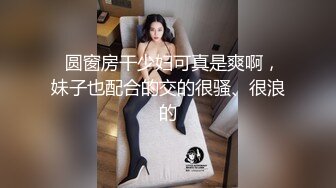   圆窗房干少妇可真是爽啊，妹子也配合的交的很骚、很浪的