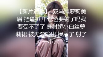 【新片速遞】  双马尾萝莉美眉 把逼扒开 爸爸要射了吗我要受不了了 身材娇小白丝萝莉裙 被无套输出 操尿了 射了一小穴 