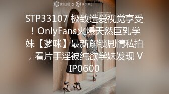 STP33107 极致造爱视觉享受！OnlyFans火爆天然巨乳学妹【爹咪】最新解锁剧情私拍，看片手淫被纯欲学妹发现 VIP0600