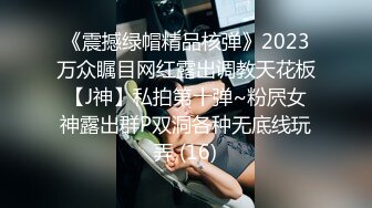 《震撼绿帽精品核弹》2023万众瞩目网红露出调教天花板【J神】私拍第十弹~粉屄女神露出群P双洞各种无底线玩弄 (16)