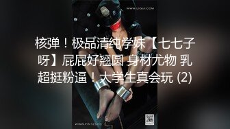 核弹！极品清纯学妹【七七子呀】屁屁好翘圆 身材尤物 乳超挺粉逼！大学生真会玩 (2)