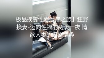 极品换妻性爱治疗之旅】狂野换妻-迈向性福的两天一夜 情欲人妻的闺蜜情趣