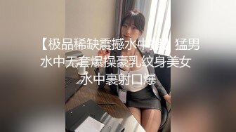 【极品稀缺震撼水中操】猛男水中无套爆操豪乳纹身美女 水中裹射口爆