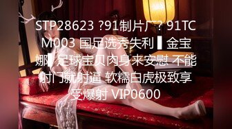 STP28623 ?91制片厂? 91TCM003 国足选秀失利 ▌金宝娜▌足球宝贝肉身来安慰 不能射门就射逼 软糯白虎极致享受爆射 VIP0600