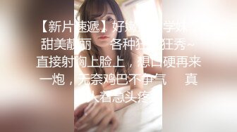 【新片速遞】好嫩好嫩学妹，甜美靓丽❤️各种狂草狂秀~直接射胸上脸上，想口硬再来一炮，无奈鸡巴不争气❤️真让人着急头疼！