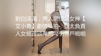 對白淫蕩，秀人網極品女神【艾小青】劇情私拍，亞太負責人女經理談業務勾引客戶啪啪