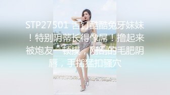 STP27501 舌钉酷酷兔牙妹妹！特别阴蒂长得像屌！撸起来被炮友一顿摸，刚刮的毛肥阴唇，手指猛扣骚穴