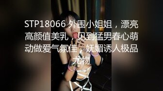 STP18066 外围小姐姐，漂亮高颜值美乳，见到猛男春心萌动做爱气氛佳，妩媚诱人极品尤物