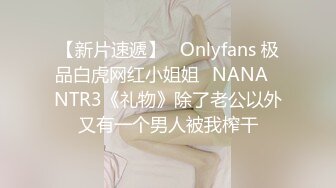 【新片速遞】   Onlyfans 极品白虎网红小姐姐⭐NANA⭐NTR3《礼物》除了老公以外又有一个男人被我榨干