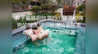 骨子裏就很放蕩的小騷逼和倆男的開房3P，後面插著嘴裏吃著，哪個都不能閑著