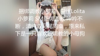 ✿捆绑调教小萝莉✿白丝Lolita小萝莉 SM捆绑调教 呻吟不断，清纯双马尾同桌，原来私下是一只喜欢被调教的小母狗！