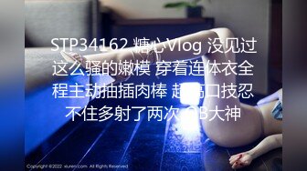 STP34162 糖心Vlog 没见过这么骚的嫩模 穿着连体衣全程主动抽插肉棒 超高口技忍不住多射了两次 OB大神