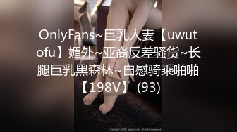 OnlyFans~巨乳人妻【uwutofu】媚外~亚裔反差骚货~长腿巨乳黑森林~自慰骑乘啪啪【198V】 (93)