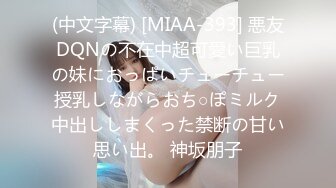 (中文字幕) [MIAA-393] 悪友DQNの不在中超可愛い巨乳の妹におっぱいチューチュー授乳しながらおち○ぽミルク中出ししまくった禁断の甘い思い出。 神坂朋子