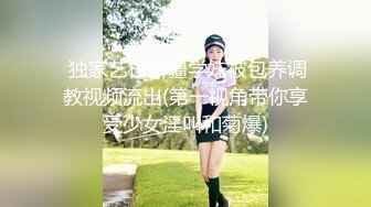  独家艺校新疆学妹被包养调教视频流出(第一视角带你享受少女淫叫和菊爆)