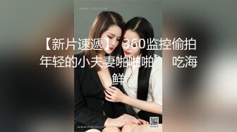 【新片速遞】  360监控偷拍年轻的小夫妻啪啪啪❤️吃海鲜