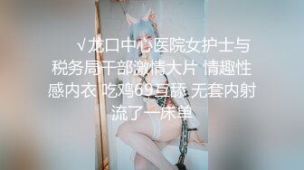 ❤️√龙口中心医院女护士与税务局干部激情大片 情趣性感内衣 吃鸡69互舔 无套内射流了一床单