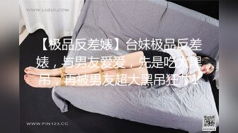 【极品反差婊】台妹极品反差婊，与男友爱爱，先是吃大黑吊，再被男友超大黑吊狂艹1