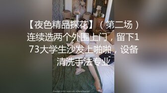 【夜色精品探花】（第二场）连续选两个外围上门，留下173大学生沙发上啪啪，设备清洗手法专业