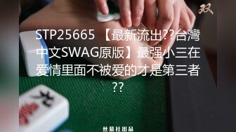 STP25665 【最新流出??台灣中文SWAG原版】最强小三在爱情里面不被爱的才是第三者??