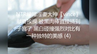 NTR绿帽淫妻大神〖vince〗献妻挨操 被黑肉棒直接捅到子宫了 黑白碰撞强烈对比有一种独特的美感 (4)