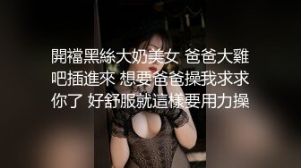 開襠黑絲大奶美女 爸爸大雞吧插進來 想要爸爸操我求求你了 好舒服就這樣要用力操