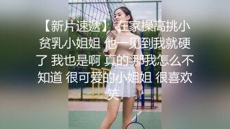 【新片速遞】 在家操高挑小贫乳小姐姐 他一见到我就硬了 我也是啊 真的 那我怎么不知道 很可爱的小姐姐 很喜欢笑 