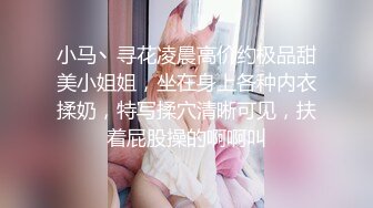 小马丶寻花凌晨高价约极品甜美小姐姐，坐在身上各种内衣揉奶，特写揉穴清晰可见，扶着屁股操的啊啊叫