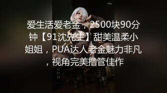 爱生活爱老金，2500块90分钟【91沈先生】甜美温柔小姐姐，PUA达人老金魅力非凡，视角完美撸管佳作