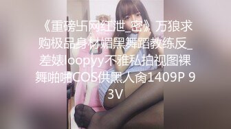 《重磅卐网红泄_密》万狼求购极品身材媚黑舞蹈教练反_差婊loopyy不雅私拍视图裸舞啪啪COS供黑人肏1409P 93V